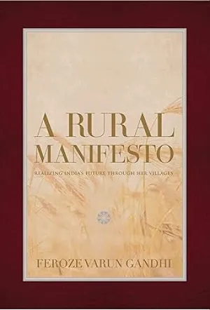 A RURAL MANIFESTO : REALISING INDIA'S FUTURE THROUGH HER VILLAGES BY FEROZE VARUN GANDHI (HARDCOVER)