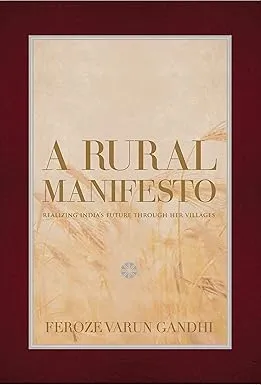 A RURAL MANIFESTO : REALISING INDIA'S FUTURE THROUGH HER VILLAGES BY FEROZE VARUN GANDHI (HARDCOVER)